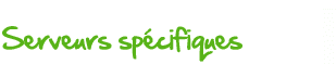 Serveurs spécifiques Serveurs spécifiques